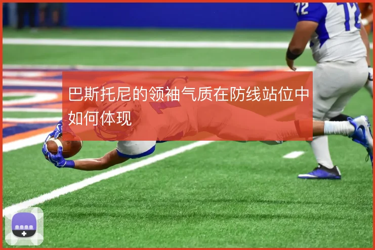 巴斯托尼的领袖气质在防线站位中如何体现