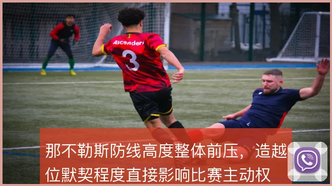 那不勒斯防线高度整体前压,造越位默契程度直接影响比赛主动权
