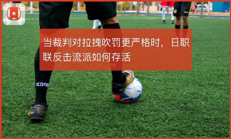当裁判对拉拽吹罚更严格时,日职联反击流派如何存活