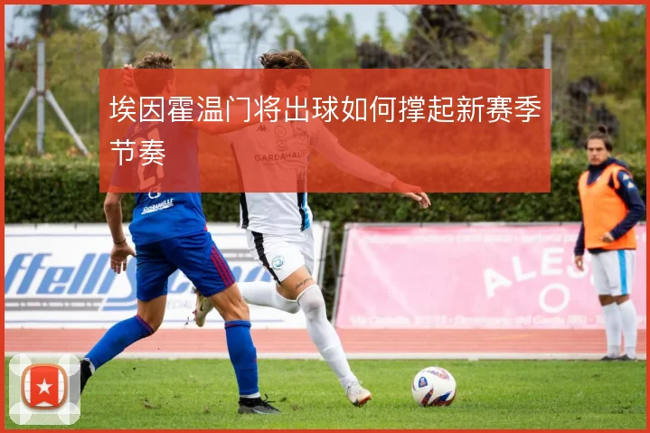 埃因霍温门将出球如何撑起新赛季节奏