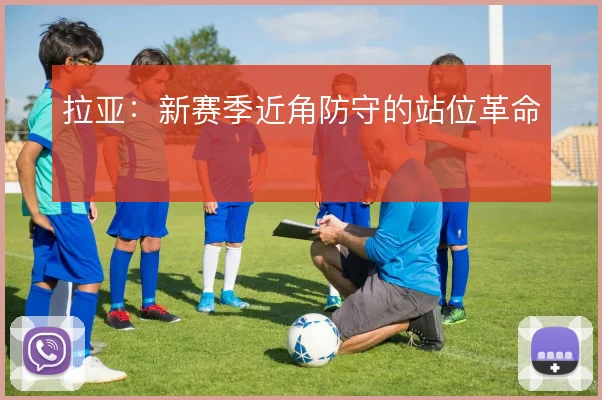拉亚：新赛季近角防守的站位革命