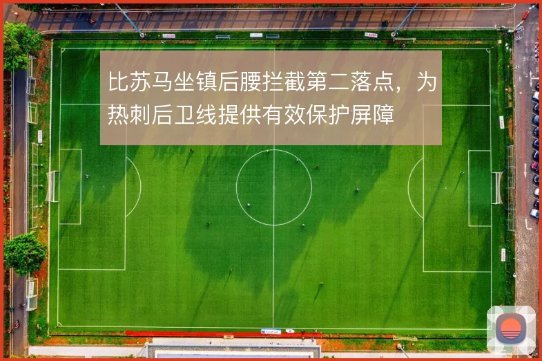 比苏马坐镇后腰拦截第二落点,为热刺后卫线提供有效保护屏障