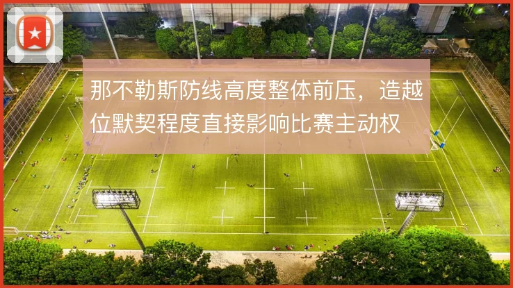 那不勒斯防线高度整体前压,造越位默契程度直接影响比赛主动权